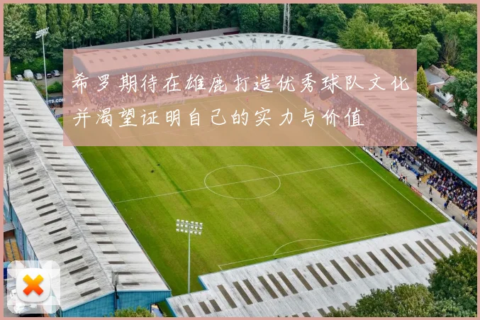 希罗期待在雄鹿打造优秀球队文化并渴望证明自己的实力与价值