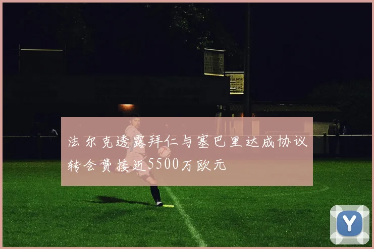 法尔克透露拜仁与塞巴里达成协议转会费接近5500万欧元