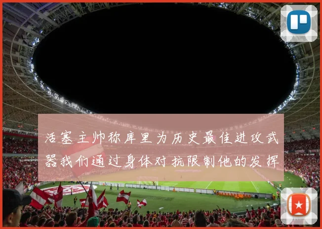 活塞主帅称库里为历史最佳进攻武器我们通过身体对抗限制他的发挥