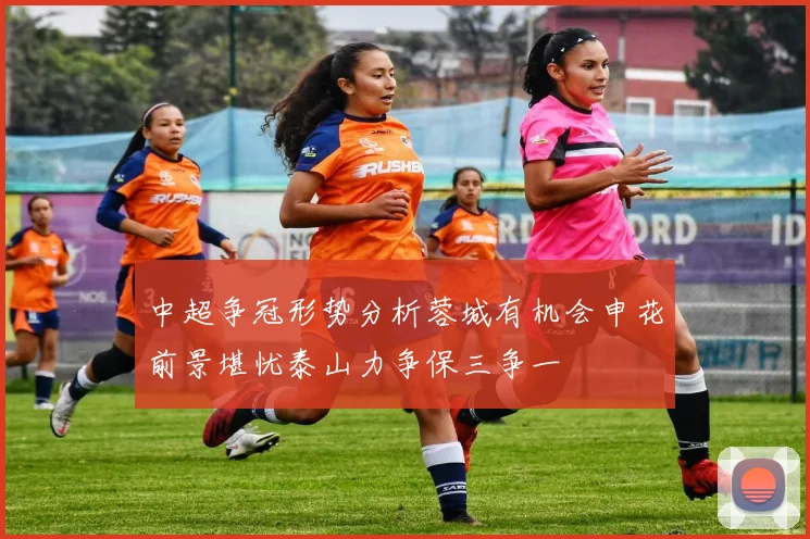 中超争冠形势分析蓉城有机会申花前景堪忧泰山力争保三争一