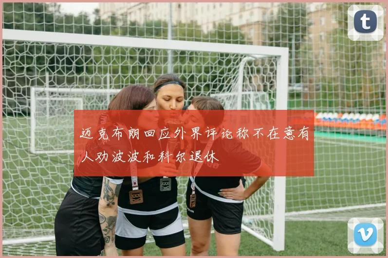 迈克布朗回应外界评论称不在意有人劝波波和科尔退休