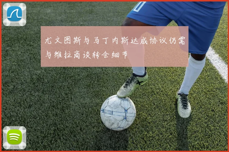 尤文图斯与马丁内斯达成协议仍需与维拉商谈转会细节