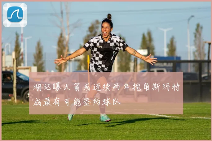 湖记曝火箭或连续两年挖角斯玛特成最有可能签约球队