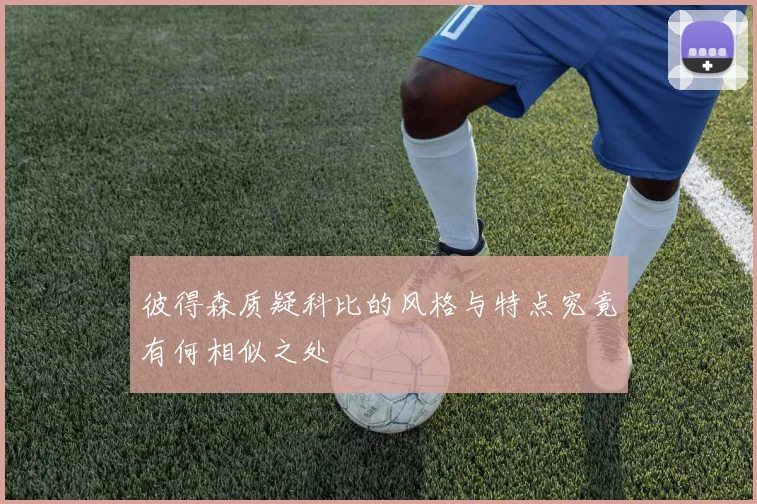 彼得森质疑科比的风格与特点究竟有何相似之处