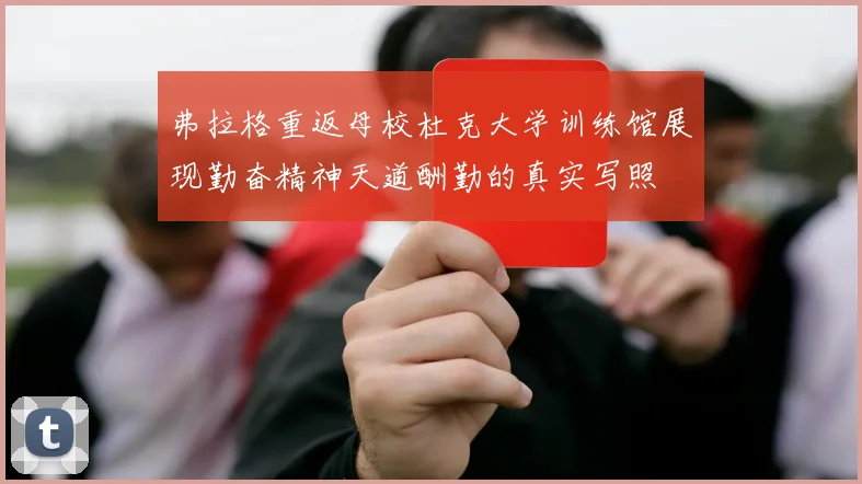 弗拉格重返母校杜克大学训练馆展现勤奋精神天道酬勤的真实写照