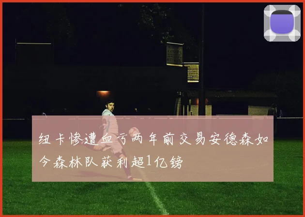 纽卡惨遭血亏两年前交易安德森如今森林队获利超1亿镑