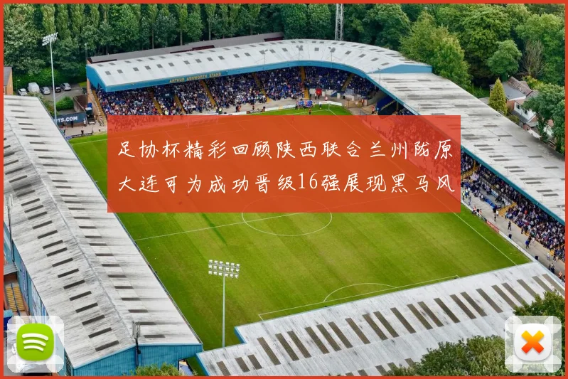 足协杯精彩回顾陕西联合兰州陇原大连可为成功晋级16强展现黑马风采